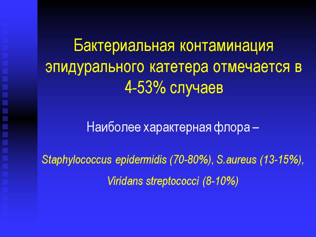 Бактериальная контаминация эпидурального катетера отмечается в 4-53% случаев Наиболее характерная флора – Staphylococcus epidermidis